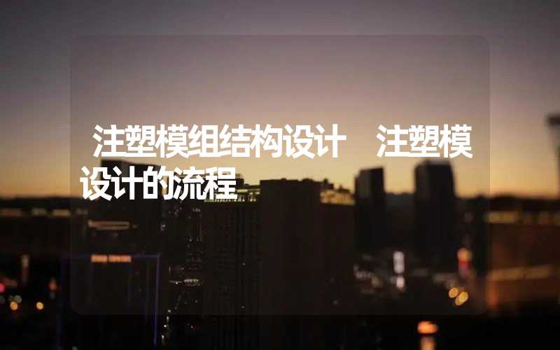 注塑模组结构设计 注塑模设计的流程